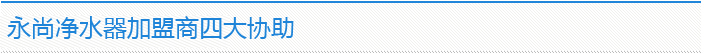 永尚凈水器加盟商四大協助